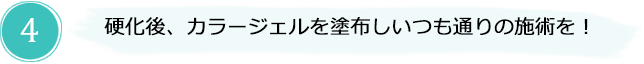 硬化後、カラージェルを塗布しいつも通りの施術を！